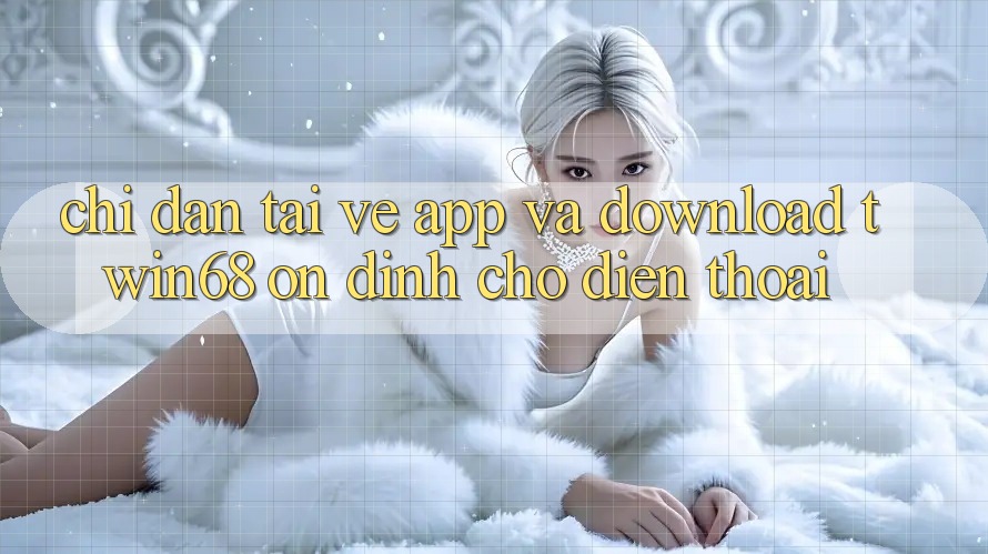 Chỉ dẫn Tải về App Và Download twin68 Ổn định Cho Điện Thoại Chỉ dẫn Tải về App Và Download twin68 Ổn định Cho Điện Thoại