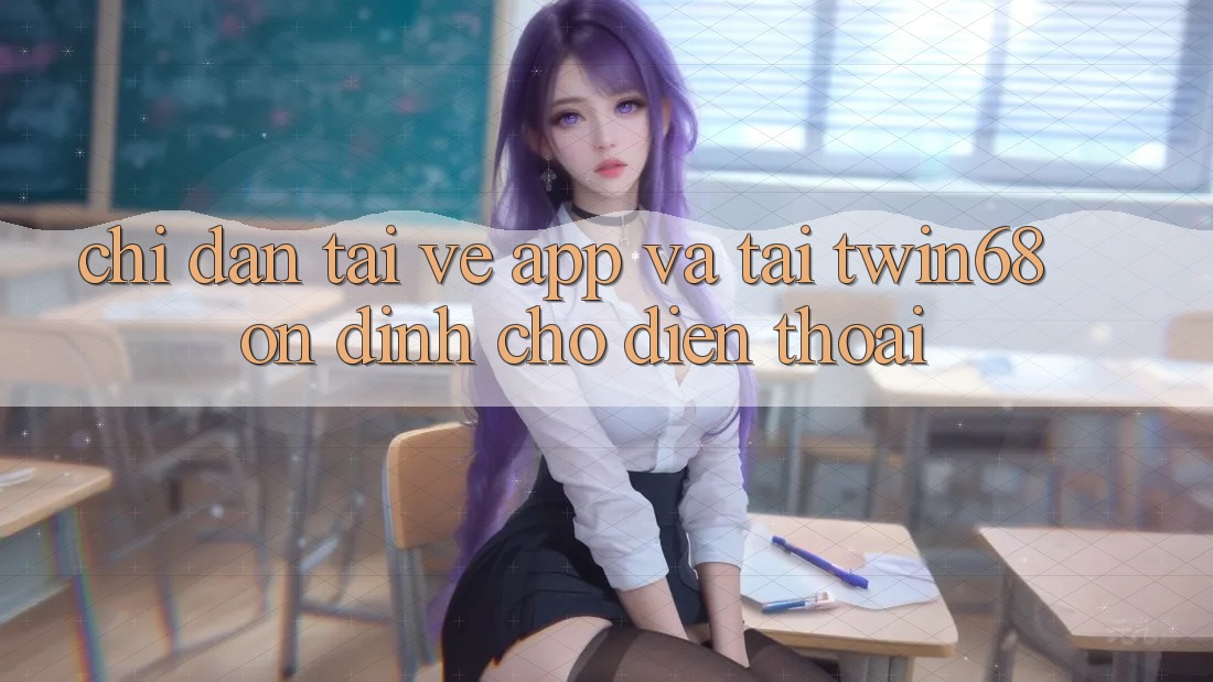 Chỉ dẫn Tải về App Và Tải twin68 Ổn định Cho Điện Thoại Chỉ dẫn Tải về App Và Tải twin68 Ổn định Cho Điện Thoại