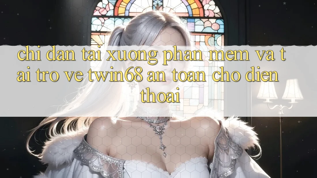 Chỉ dẫn Tải xuống Phần mềm Và Tải trở về twin68 An Toàn Cho Điện Thoại Chỉ dẫn Tải xuống Phần mềm Và Tải trở về twin68 An Toàn Cho Điện Thoại