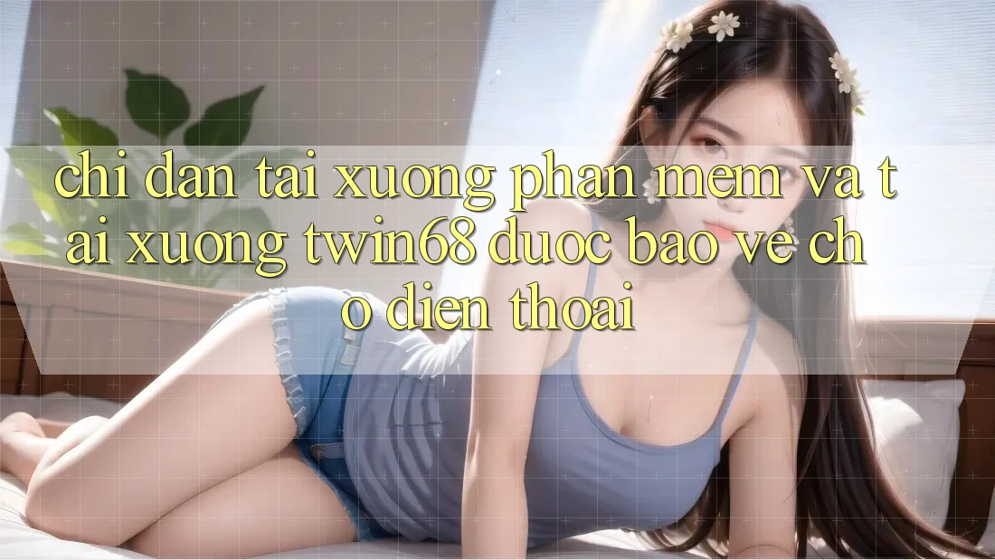 Chỉ dẫn Tải xuống Phần mềm Và Tải xuống twin68 Được bảo vệ Cho Điện Thoại Chỉ dẫn Tải xuống Phần mềm Và Tải xuống twin68 Được bảo vệ Cho Điện Thoại