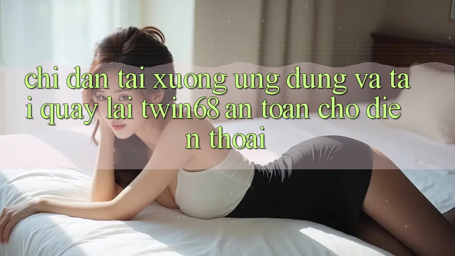 Chỉ dẫn Tải xuống Ứng dụng Và Tải quay lại twin68 An toàn Cho Điện Thoại Chỉ dẫn Tải xuống Ứng dụng Và Tải quay lại twin68 An toàn Cho Điện Thoại