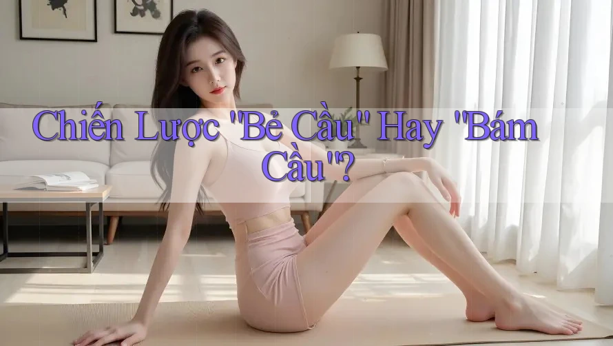 Chiến Lược “Bẻ Cầu” Hay “Bám Cầu”? Chiến Lược “Bẻ Cầu” Hay “Bám Cầu”?