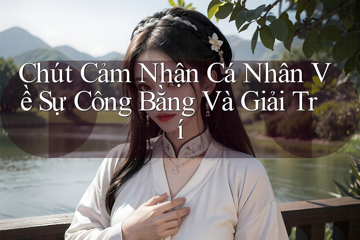 Chút Cảm Nhận Cá Nhân Về Sự Công Bằng Và Giải Trí Chút Cảm Nhận Cá Nhân Về Sự Công Bằng Và Giải Trí