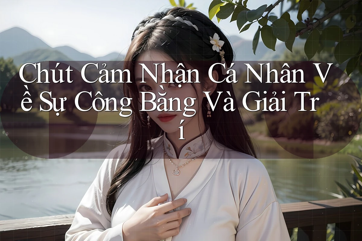 Chút Cảm Nhận Cá Nhân Về Sự Công Bằng Và Giải Trí Chút Cảm Nhận Cá Nhân Về Sự Công Bằng Và Giải Trí
