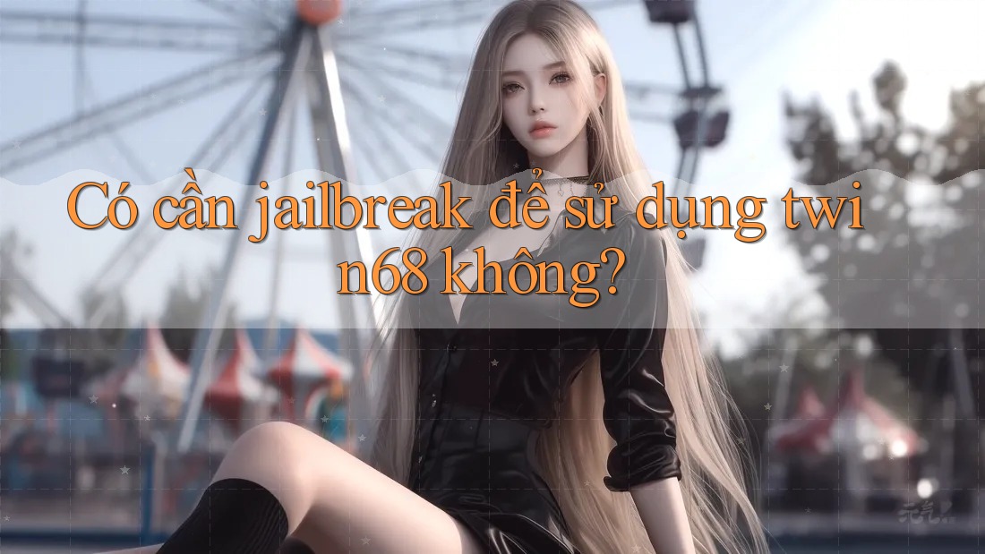 Có cần jailbreak để sử dụng twin68 không? Có cần jailbreak để sử dụng twin68 không?