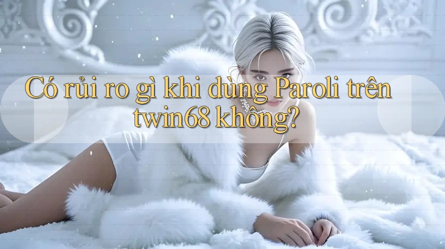 Có rủi ro gì khi dùng Paroli trên twin68 không? Có rủi ro gì khi dùng Paroli trên twin68 không?