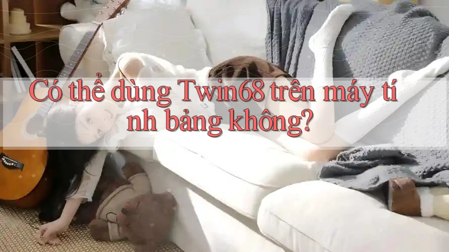 Có thể dùng Twin68 trên máy tính bảng không? Có thể dùng Twin68 trên máy tính bảng không?