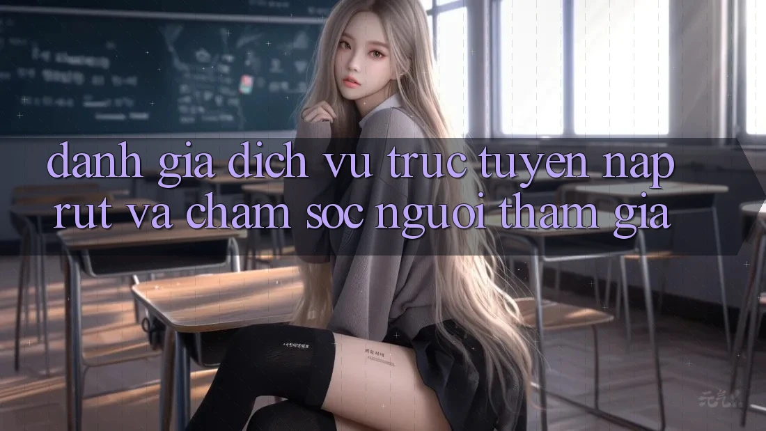 Đánh Giá Dịch vụ trực tuyến Nạp Rút Và Chăm Sóc Người tham gia Đánh Giá Dịch vụ trực tuyến Nạp Rút Và Chăm Sóc Người tham gia