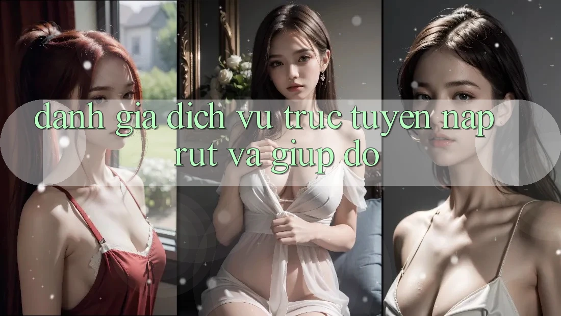 Đánh Giá Dịch vụ trực tuyến Nạp Rút Và Giúp đỡ