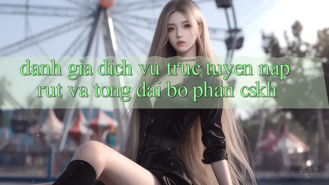 Đánh Giá Dịch vụ trực tuyến Nạp Rút Và Tổng đài bộ phận CSKH Đánh Giá Dịch vụ trực tuyến Nạp Rút Và Tổng đài bộ phận CSKH