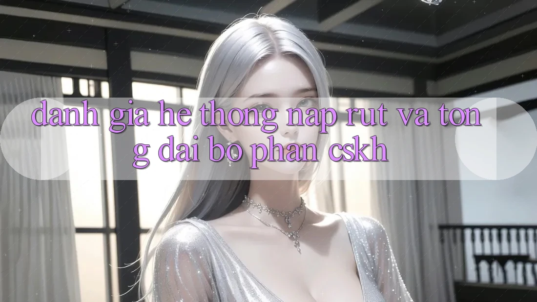 Đánh Giá Hệ Thống Nạp Rút Và Tổng đài bộ phận CSKH