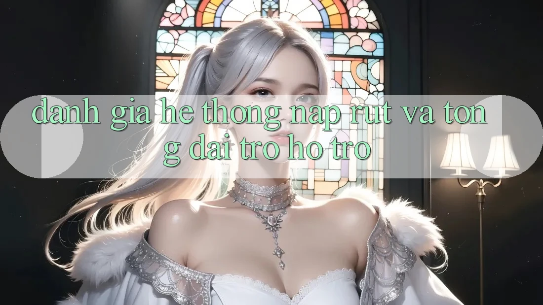 Đánh Giá Hệ Thống Nạp Rút Và Tổng đài trợ hỗ trợ Đánh Giá Hệ Thống Nạp Rút Và Tổng đài trợ hỗ trợ