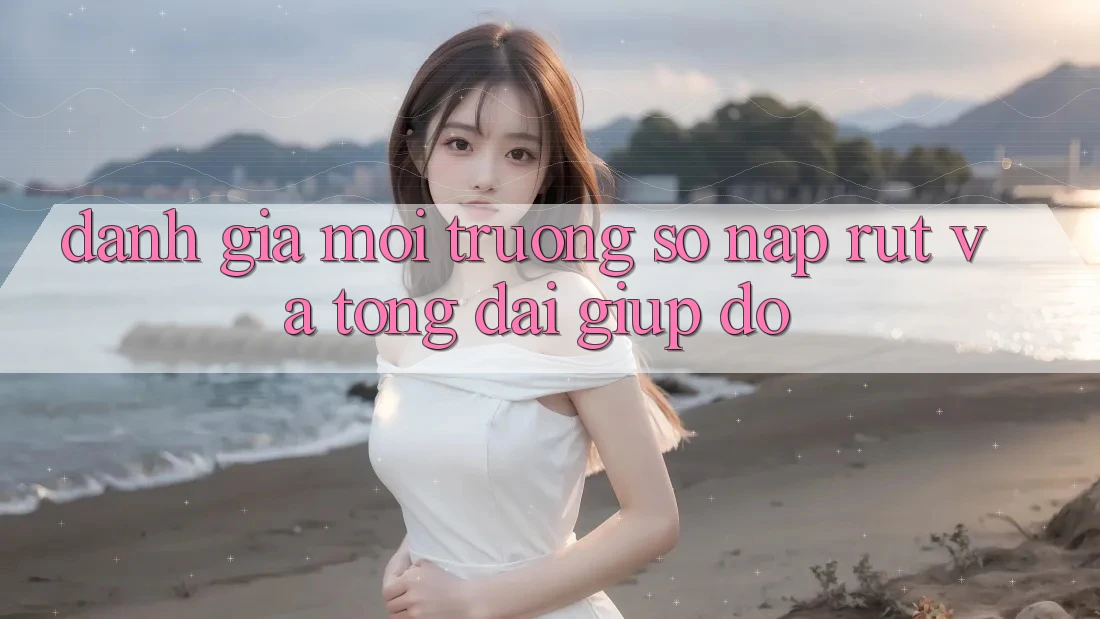 Đánh Giá Môi trường số Nạp Rút Và Tổng đài giúp đỡ Đánh Giá Môi trường số Nạp Rút Và Tổng đài giúp đỡ