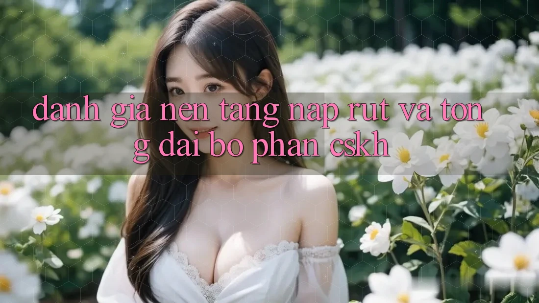 Đánh Giá Nền tảng Nạp Rút Và Tổng đài bộ phận CSKH Đánh Giá Nền tảng Nạp Rút Và Tổng đài bộ phận CSKH