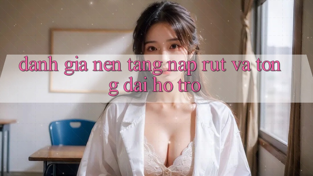 Đánh Giá Nền tảng Nạp Rút Và Tổng đài hỗ trợ