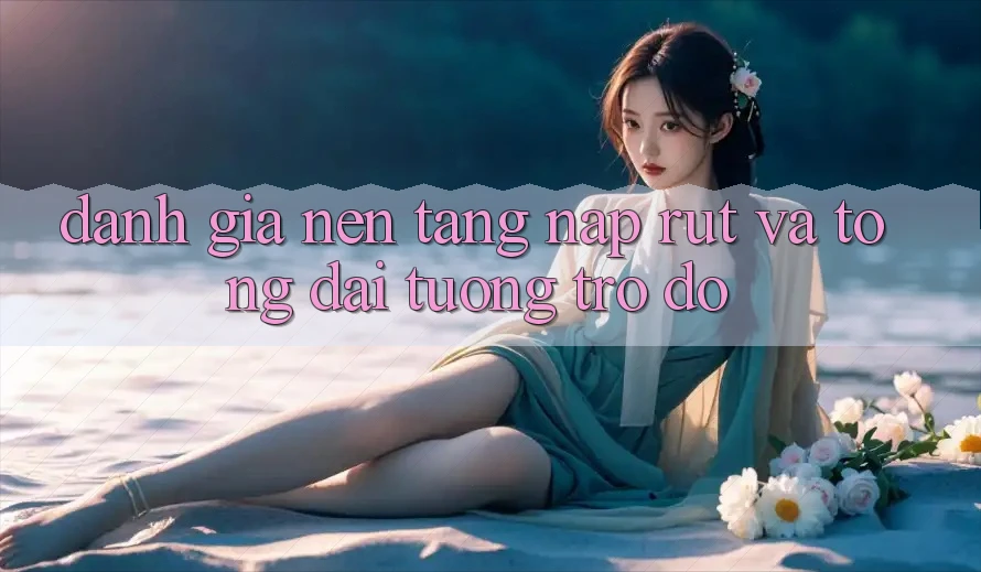 Đánh Giá Nền tảng Nạp Rút Và Tổng đài tương trợ đỡ
