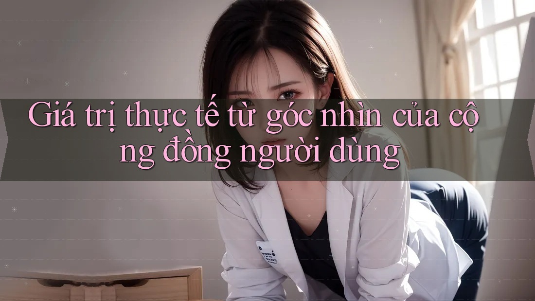 Giá trị thực tế từ góc nhìn của cộng đồng người dùng Giá trị thực tế từ góc nhìn của cộng đồng người dùng