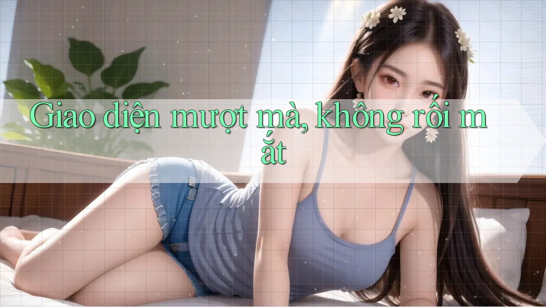 Giao diện mượt mà, không rối mắt Giao diện mượt mà, không rối mắt