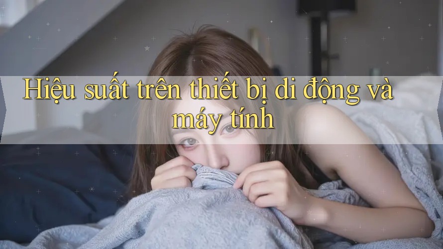 Hiệu suất trên thiết bị di động và máy tính Hiệu suất trên thiết bị di động và máy tính