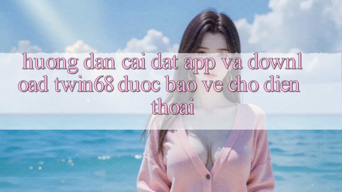 Hướng Dẫn Cài đặt App Và Download twin68 Được bảo vệ Cho Điện Thoại Hướng Dẫn Cài đặt App Và Download twin68 Được bảo vệ Cho Điện Thoại