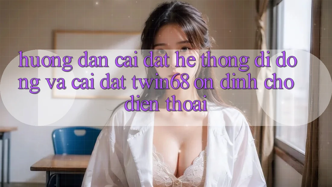 Hướng Dẫn Cài đặt Hệ thống di động Và Cài Đặt twin68 Ổn định Cho Điện Thoại