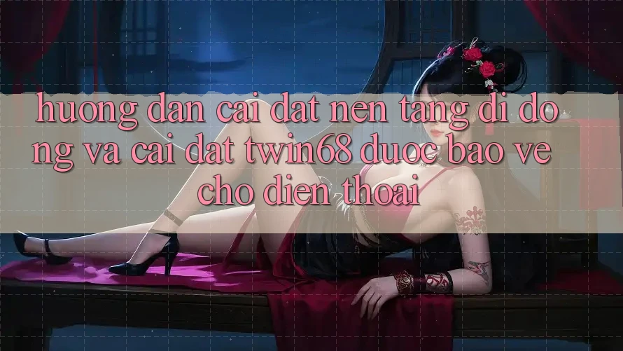 Hướng Dẫn Cài đặt Nền tảng di động Và Cài Đặt twin68 Được bảo vệ Cho Điện Thoại