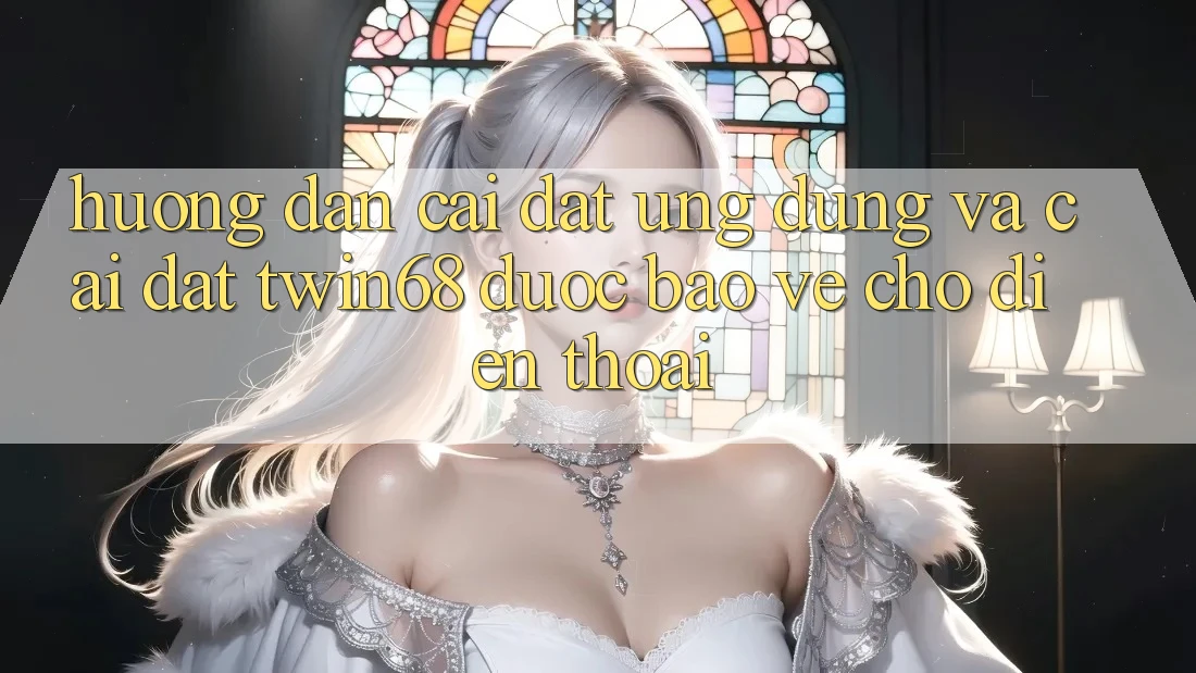 Hướng dẫn Cài đặt Ứng dụng Và Cài Đặt twin68 Được bảo vệ Cho Điện Thoại Hướng dẫn Cài đặt Ứng dụng Và Cài Đặt twin68 Được bảo vệ Cho Điện Thoại