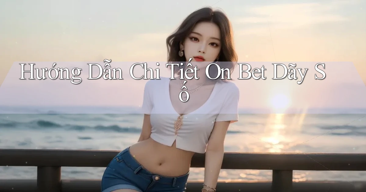hướng dẫn chi tiết on bet dãy số
