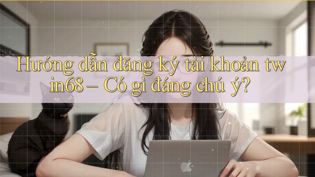 Hướng dẫn đăng ký tài khoản twin68 – Có gì đáng chú ý?