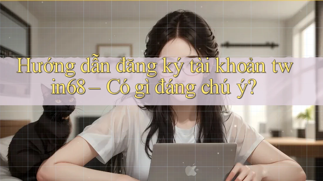 Hướng dẫn đăng ký tài khoản twin68 – Có gì đáng chú ý?