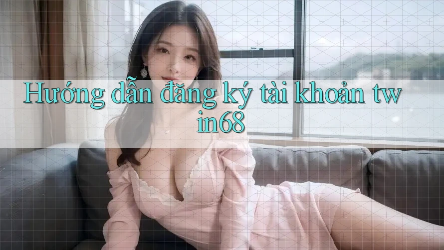 Hướng dẫn đăng ký tài khoản twin68