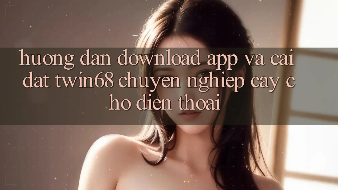 Hướng Dẫn Download App Và Cài Đặt twin68 Chuyên nghiệp cậy Cho Điện Thoại Hướng Dẫn Download App Và Cài Đặt twin68 Chuyên nghiệp cậy Cho Điện Thoại