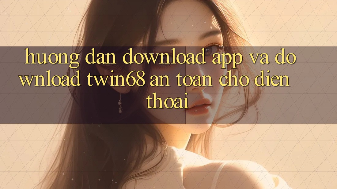 Hướng Dẫn Download App Và Download twin68 An Toàn Cho Điện Thoại Hướng Dẫn Download App Và Download twin68 An Toàn Cho Điện Thoại