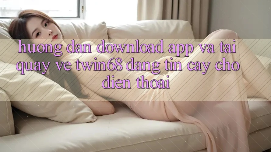 Hướng Dẫn Download App Và Tải quay về twin68 Đáng tin cậy Cho Điện Thoại Hướng Dẫn Download App Và Tải quay về twin68 Đáng tin cậy Cho Điện Thoại
