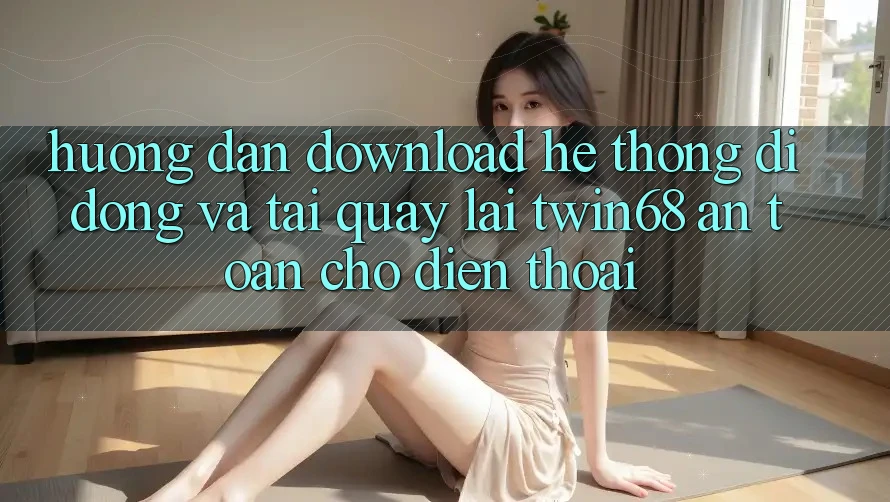 Hướng Dẫn Download Hệ thống di động Và Tải quay lại twin68 An Toàn Cho Điện Thoại Hướng Dẫn Download Hệ thống di động Và Tải quay lại twin68 An Toàn Cho Điện Thoại