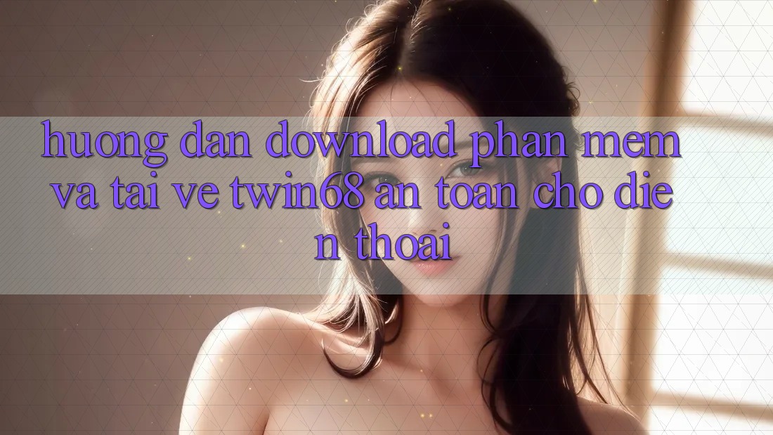 Hướng Dẫn Download Phần mềm Và Tải về twin68 An Toàn Cho Điện Thoại Hướng Dẫn Download Phần mềm Và Tải về twin68 An Toàn Cho Điện Thoại