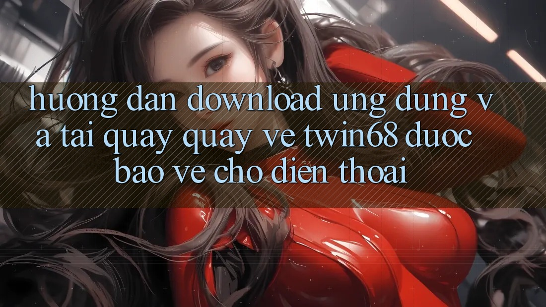 Hướng dẫn Download Ứng dụng Và Tải quay quay về twin68 Được bảo vệ Cho Điện Thoại Hướng dẫn Download Ứng dụng Và Tải quay quay về twin68 Được bảo vệ Cho Điện Thoại