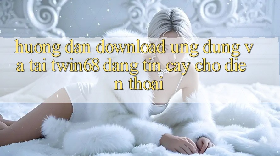 Hướng Dẫn Download Ứng dụng Và Tải twin68 Đáng tin cậy Cho Điện Thoại Hướng Dẫn Download Ứng dụng Và Tải twin68 Đáng tin cậy Cho Điện Thoại