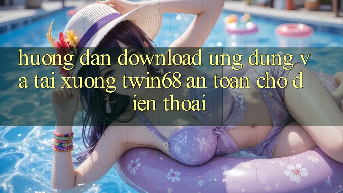 Hướng Dẫn Download Ứng dụng Và Tải xuống twin68 An Toàn Cho Điện Thoại Hướng Dẫn Download Ứng dụng Và Tải xuống twin68 An Toàn Cho Điện Thoại