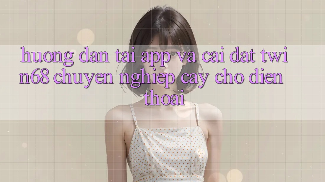Hướng Dẫn Tải App Và Cài Đặt twin68 Chuyên nghiệp cậy Cho Điện Thoại Hướng Dẫn Tải App Và Cài Đặt twin68 Chuyên nghiệp cậy Cho Điện Thoại
