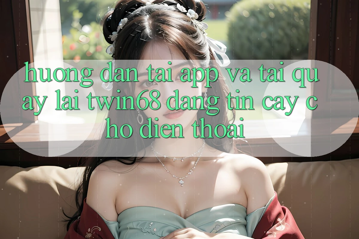 Hướng Dẫn Tải App Và Tải quay lại twin68 Đáng tin cậy Cho Điện Thoại Hướng Dẫn Tải App Và Tải quay lại twin68 Đáng tin cậy Cho Điện Thoại