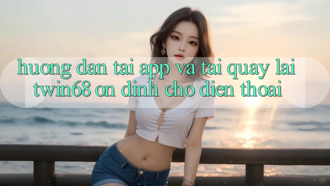 Hướng Dẫn Tải App Và Tải quay lại twin68 Ổn định Cho Điện Thoại Hướng Dẫn Tải App Và Tải quay lại twin68 Ổn định Cho Điện Thoại