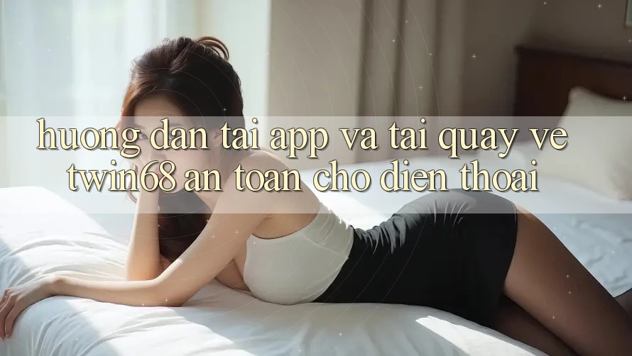 Hướng Dẫn Tải App Và Tải quay về twin68 An Toàn Cho Điện Thoại Hướng Dẫn Tải App Và Tải quay về twin68 An Toàn Cho Điện Thoại