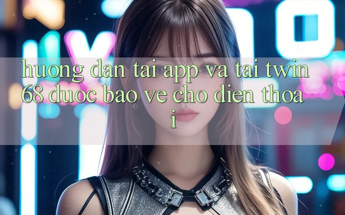 Hướng Dẫn Tải App Và Tải twin68 Được bảo vệ Cho Điện Thoại Hướng Dẫn Tải App Và Tải twin68 Được bảo vệ Cho Điện Thoại