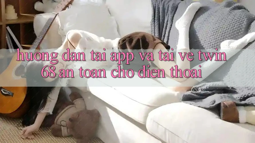 Hướng Dẫn Tải App Và Tải về twin68 An Toàn Cho Điện Thoại Hướng Dẫn Tải App Và Tải về twin68 An Toàn Cho Điện Thoại