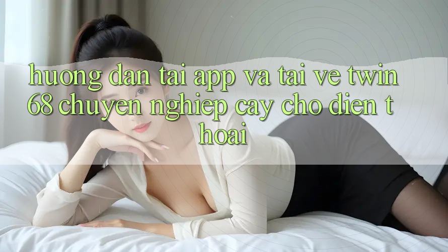 Hướng Dẫn Tải App Và Tải về twin68 Chuyên nghiệp cậy Cho Điện Thoại Hướng Dẫn Tải App Và Tải về twin68 Chuyên nghiệp cậy Cho Điện Thoại