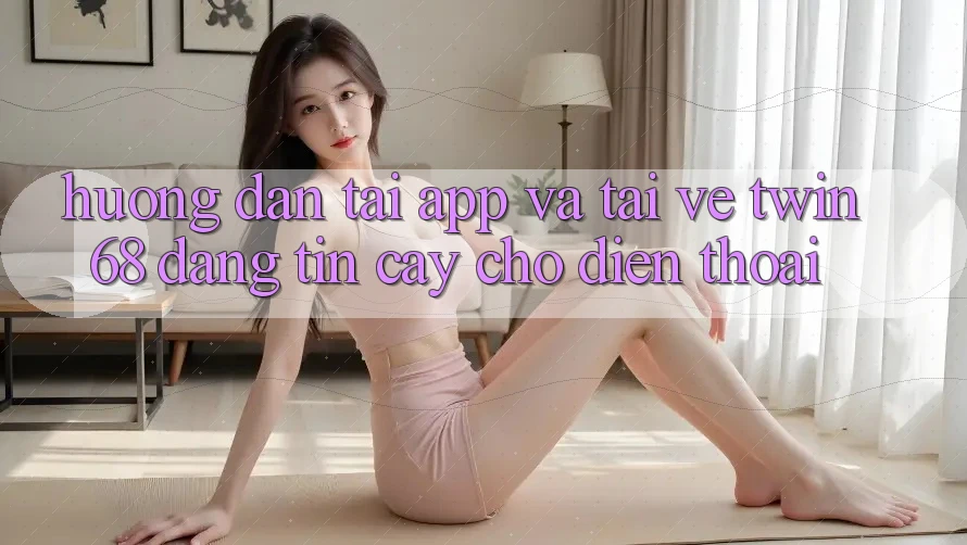 Hướng Dẫn Tải App Và Tải về twin68 Đáng tin cậy Cho Điện Thoại Hướng Dẫn Tải App Và Tải về twin68 Đáng tin cậy Cho Điện Thoại