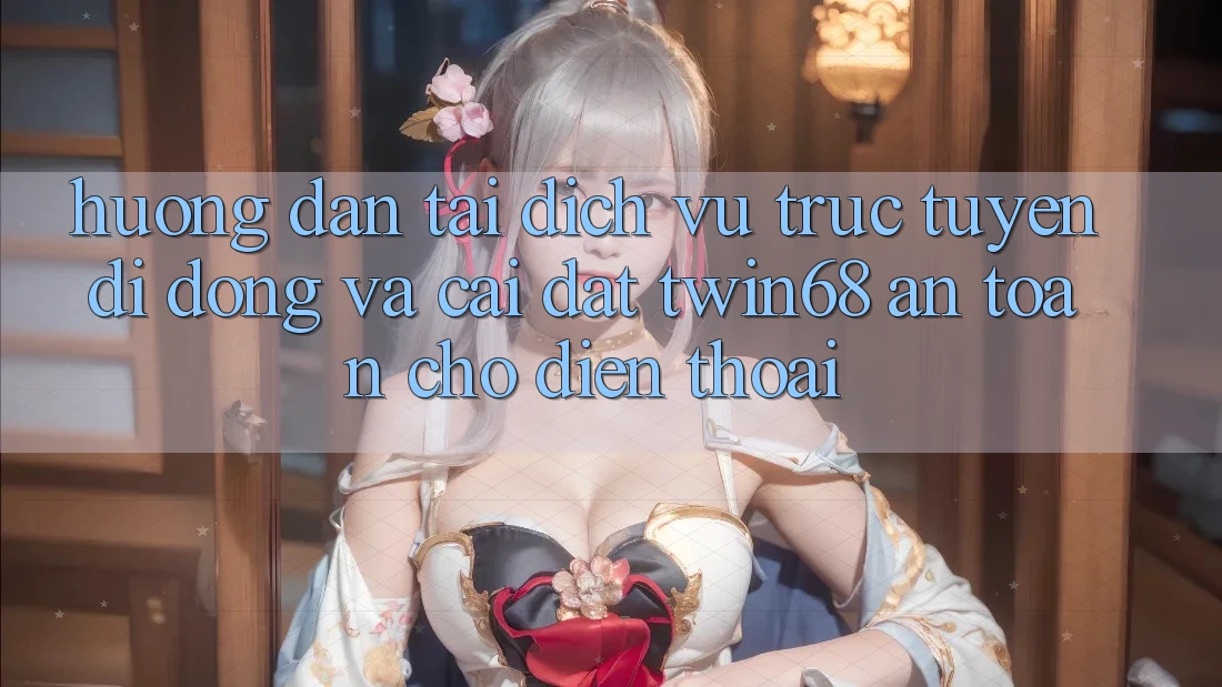 Hướng Dẫn Tải Dịch vụ trực tuyến di động Và Cài Đặt twin68 An Toàn Cho Điện Thoại