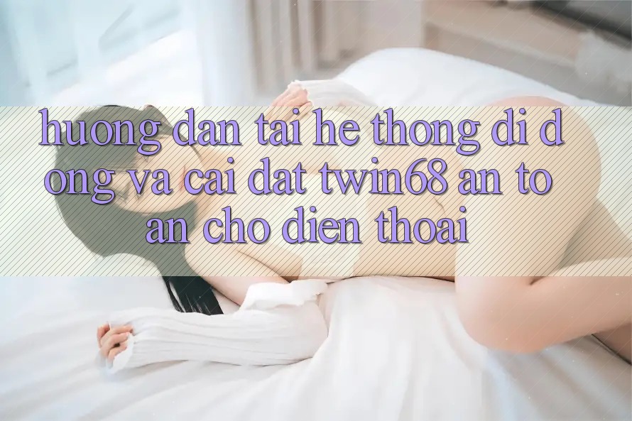 Hướng Dẫn Tải Hệ thống di động Và Cài Đặt twin68 An Toàn Cho Điện Thoại