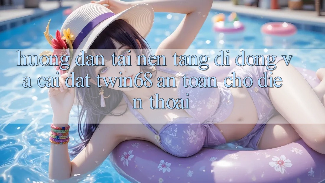 Hướng Dẫn Tải Nền tảng di động Và Cài Đặt twin68 An Toàn Cho Điện Thoại